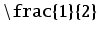 $ \tt\backslash frac \{ 1 \} \{ 2 \}$