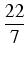 $displaystyle {frac{{22}}{{7}}}$