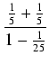 $displaystyle {frac{{frac{1}{5} + frac{1}{5}}}{{1 - frac{1}{25}}}}$
