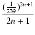 $displaystyle {frac{{(frac{1}{239})^{2n + 1}}}{{2n + 1}}}$