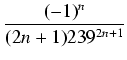 $displaystyle {frac{{(-1)^n}}{{(2n+1) 239^{2n+1}}}}$