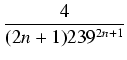 $displaystyle {frac{{4}}{{(2n + 1) 239^{2n + 1}}}}$