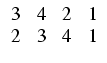 $\displaystyle \begin{array}{cccc} 3 & 4 & 2 & 1   2 & 3 & 4 & 1 \end{array}$