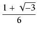 $\displaystyle {\frac{{1 + \sqrt{-3}}}{{6}}}$