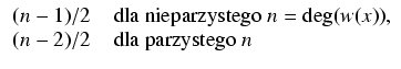 $\displaystyle \begin{array}{ll} (n-1)/2 & \mbox{ dla nieparzystego } n = \deg(w(x)),\\
(n-2)/2 & \mbox{ dla parzystego } n \end{array}$