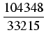 $\displaystyle {\frac{{104348}}{{33215}}}$