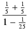 $\displaystyle {\frac{{\frac{1}{5} + \frac{1}{5}}}{{1 - \frac{1}{25}}}}$