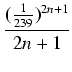 $\displaystyle {\frac{{(\frac{1}{239})^{2n + 1}}}{{2n + 1}}}$