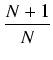 $\displaystyle {\frac{{N+1}}{{N}}}$