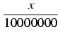 $\displaystyle {\frac{{x}}{{10000000}}}$