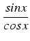 $\displaystyle {\frac{{sin x }}{{cos x}}}$