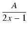 $\displaystyle {\frac{{A}}{{2x - 1}}}$