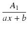 $\displaystyle {\frac{{A_1}}{{ax + b}}}$