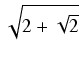 $ \sqrt{{2 + \sqrt{2}}}$