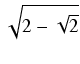 $ \sqrt{{2 - \sqrt{2}}}$