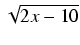 $ \sqrt{{2x - 10}}$