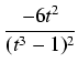 $\displaystyle {\frac{{-6t^2}}{{(t^3 - 1)^2}}}$