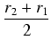 $\displaystyle {\frac{{r_2 + r_1}}{{2}}}$