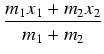 $\displaystyle {\frac{{m_1 x_1 + m_2 x_2}}{{m_1 + m_2}}}$