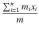 $\displaystyle {\frac{{\sum_{i=1}^n m_i x_i}}{{m}}}$