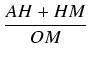 $\displaystyle {\frac{{AH + HM}}{{OM}}}$