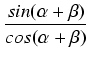 $\displaystyle {\frac{{sin (\alpha + \beta)}}{{cos (\alpha + \beta)}}}$