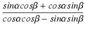 $\displaystyle {\frac{{sin \alpha cos \beta + cos \alpha sin \beta}}{{cos \alpha cos \beta - sin \alpha sin \beta}}}$