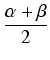 $\displaystyle {\frac{{\alpha + \beta}}{{2}}}$