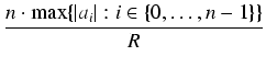 $\displaystyle {\frac{{n \cdot \max \{\vert a_i\vert: i \in \{0, \ldots, n-1\} \}}}{{R}}}$