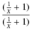 $\displaystyle {\frac{{(\frac{1}{X} + 1)}}{{(\frac{1}{X} + 1)}}}$