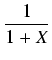 $\displaystyle {\frac{{1}}{{1+X}}}$