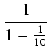 $\displaystyle {\frac{{1}}{{1 - \frac{1}{10}}}}$