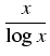 $\displaystyle {\frac{{x}}{{\log x}}}$