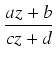 $\displaystyle {\frac{{az + b}}{{cz + d}}}$