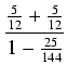 $\displaystyle {\frac{{\frac{5}{12} + \frac{5}{12}}}{{1 - \frac{25}{144}}}}$