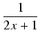 $\displaystyle {\frac{{1}}{{2x + 1}}}$