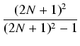 $\displaystyle {\frac{{(2N+1)^2}}{{(2N+1)^2 - 1}}}$