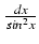 $ {\frac{{dx}}{{sin^2 x}}}$