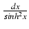 $ {\frac{{dx}}{{sinh^2 x}}}$