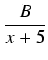 $\displaystyle {\frac{{B}}{{x+5}}}$