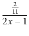 $\displaystyle {\frac{{\frac{2}{11}}}{{2x - 1}}}$