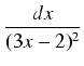 $\displaystyle {\frac{{dx}}{{(3x - 2)^2}}}$