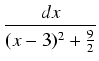 $\displaystyle {\frac{{dx}}{{(x - 3)^2 + \frac{9}{2}}}}$
