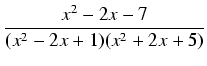 $\displaystyle {\frac{{x^2 - 2x - 7}}{{(x^2 - 2x + 1)(x^2 + 2x + 5)}}}$