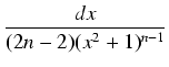 $\displaystyle {\frac{{dx}}{{(2n-2)(x^2 + 1)^{n-1}}}}$