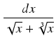 $\displaystyle {\frac{{dx}}{{\sqrt{x} + \sqrt[3]{x}}}}$