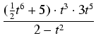 $\displaystyle {\frac{{(\frac{1}{2}t^6 + 5) \cdot t^3 \cdot 3t^5}}{{2 - t^2}}}$