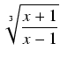 $\displaystyle \sqrt[3]{{\frac{x + 1}{x - 1}}}$