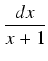 $\displaystyle {\frac{{dx}}{{x + 1}}}$