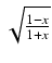 $ \sqrt{{\frac{1-x}{1+x}}}$